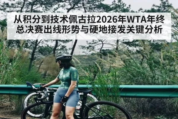从积分到技术佩古拉2026年WTA年终总决赛出线形势与硬地接发关键分析